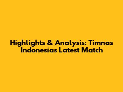 **Highlights & Analysis: Timnas Indonesia's Latest Match**