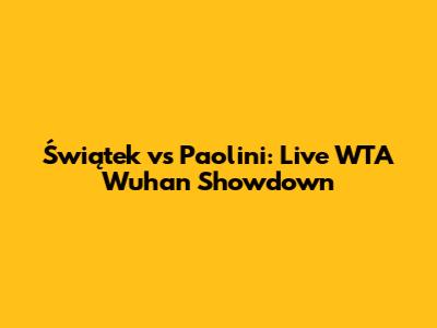 Świątek vs Paolini: Live WTA Wuhan Showdown