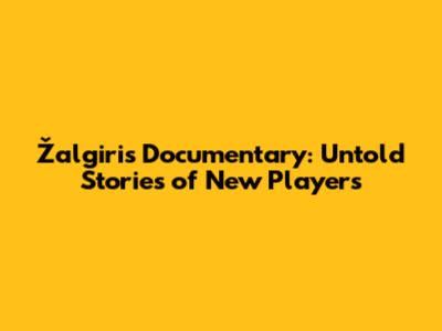 Žalgiris Documentary: Untold Stories of New Players
