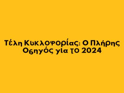 Τέλη Κυκλοφορίας: Ο Πλήρης Οδηγός για το 2024
