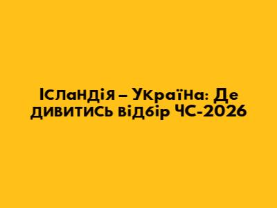 Ісландія – Україна: Де дивитись відбір ЧС-2026