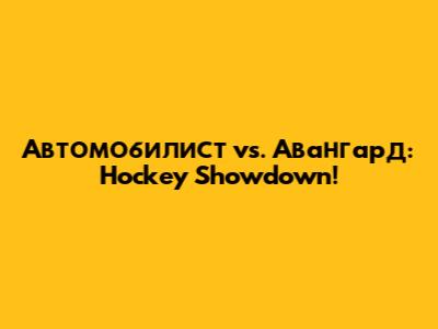Автомобилист vs. Авангард: Hockey Showdown!