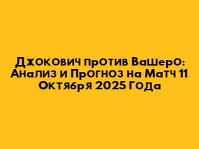Джокович против Вашеро: Анализ и Прогноз на Матч 11 Октября 2025 Года