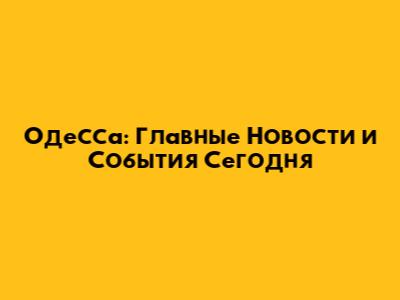 Одесса: Главные Новости и События Сегодня