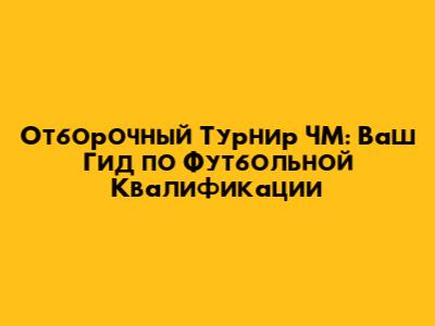 Отборочный Турнир ЧМ: Ваш Гид по Футбольной Квалификации