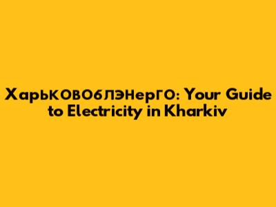 Харьковоблэнерго: Your Guide to Electricity in Kharkiv