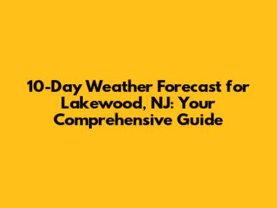 10-Day Weather Forecast for Lakewood, NJ: Your Comprehensive Guide