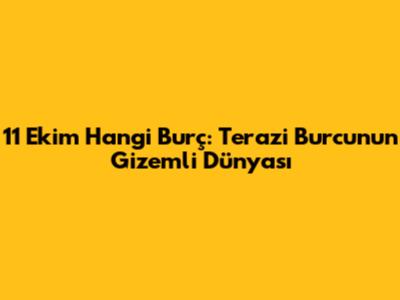 11 Ekim Hangi Burç: Terazi Burcu'nun Gizemli Dünyası
