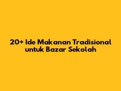 20+ Ide Makanan Tradisional untuk Bazar Sekolah