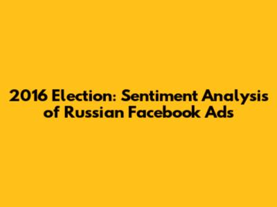 2016 Election: Sentiment Analysis of Russian Facebook Ads