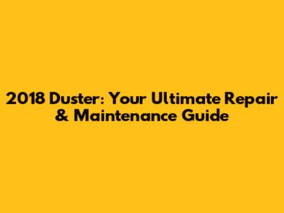 2018 Duster: Your Ultimate Repair & Maintenance Guide