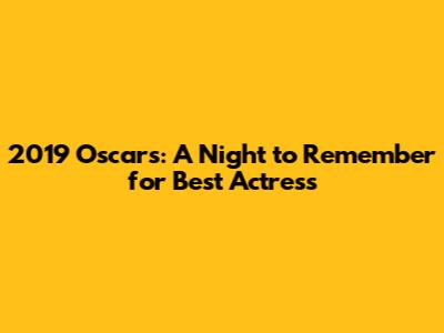 2019 Oscars: A Night to Remember for Best Actress