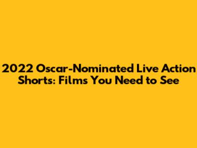 2022 Oscar-Nominated Live Action Shorts: Films You Need to See