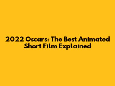 2022 Oscars: The Best Animated Short Film Explained