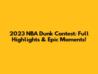 2023 NBA Dunk Contest: Full Highlights & Epic Moments!
