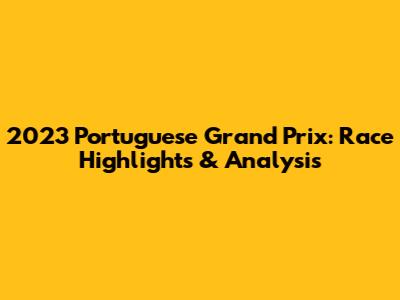 2023 Portuguese Grand Prix: Race Highlights & Analysis