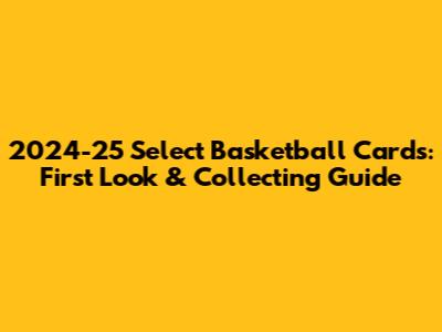 2024-25 Select Basketball Cards: First Look & Collecting Guide
