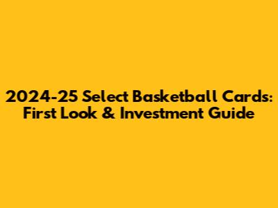 2024-25 Select Basketball Cards: First Look & Investment Guide