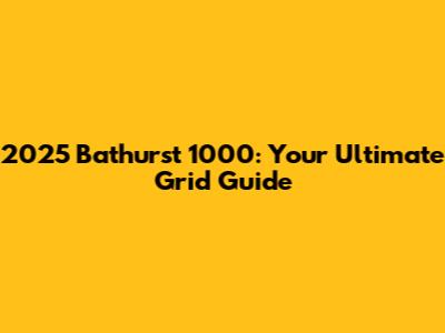 2025 Bathurst 1000: Your Ultimate Grid Guide