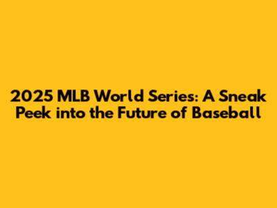 2025 MLB World Series: A Sneak Peek into the Future of Baseball