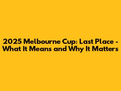2025 Melbourne Cup: Last Place - What It Means and Why It Matters