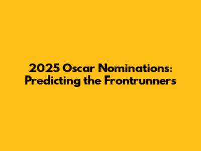 2025 Oscar Nominations: Predicting the Frontrunners