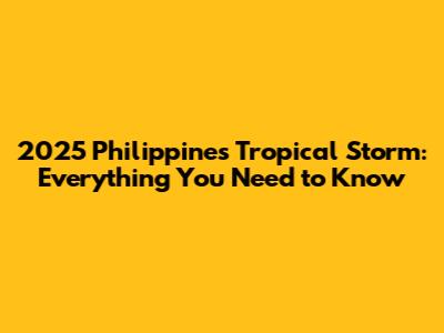 2025 Philippines Tropical Storm: Everything You Need to Know