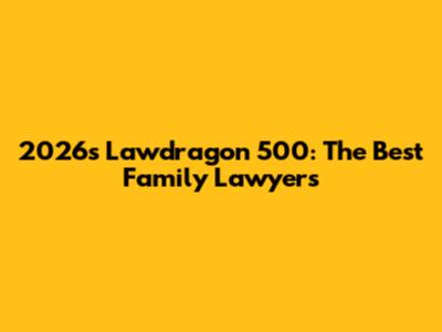 2026's Lawdragon 500: The Best Family Lawyers