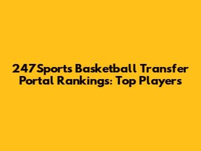 247Sports Basketball Transfer Portal Rankings: Top Players