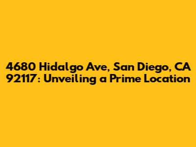 4680 Hidalgo Ave, San Diego, CA 92117: Unveiling a Prime Location