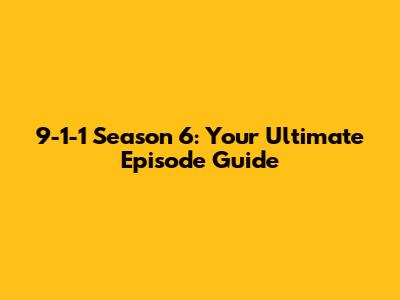 9-1-1 Season 6: Your Ultimate Episode Guide