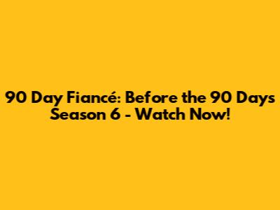 90 Day Fiancé: Before the 90 Days Season 6 - Watch Now!