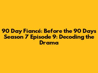90 Day Fiancé: Before the 90 Days Season 7 Episode 9: Decoding the Drama