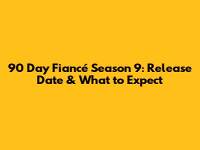 90 Day Fiancé Season 9: Release Date & What to Expect