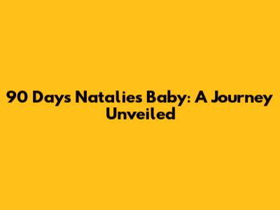 90 Days Natalie's Baby: A Journey Unveiled
