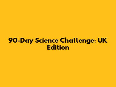 90-Day Science Challenge: UK Edition