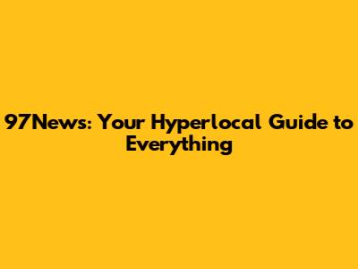 97News: Your Hyperlocal Guide to Everything