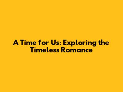 A Time for Us: Exploring the Timeless Romance