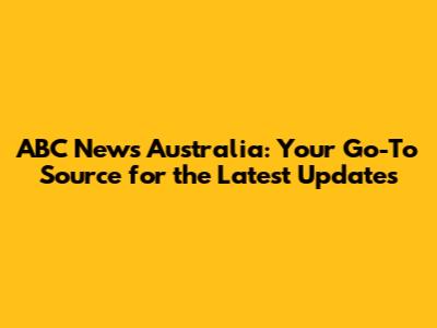 ABC News Australia: Your Go-To Source for the Latest Updates