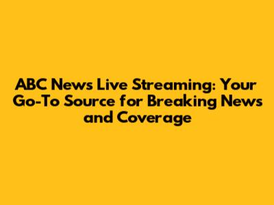 ABC News Live Streaming: Your Go-To Source for Breaking News and Coverage