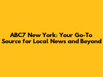 ABC7 New York: Your Go-To Source for Local News and Beyond