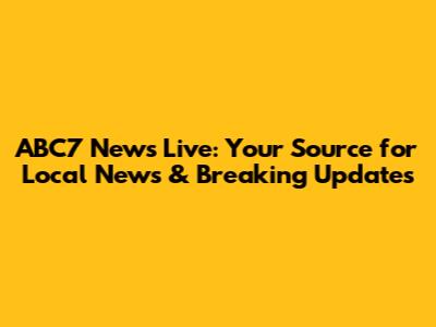 ABC7 News Live: Your Source for Local News & Breaking Updates