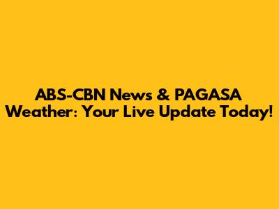 ABS-CBN News & PAGASA Weather: Your Live Update Today!