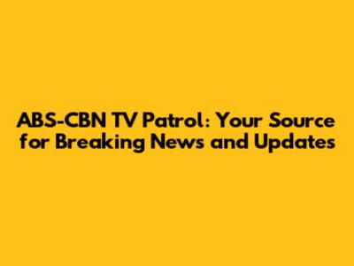 ABS-CBN TV Patrol: Your Source for Breaking News and Updates