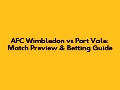 AFC Wimbledon vs Port Vale: Match Preview & Betting Guide
