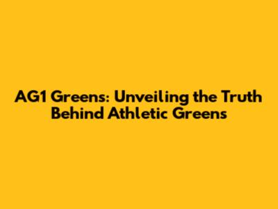 AG1 Greens: Unveiling the Truth Behind Athletic Greens