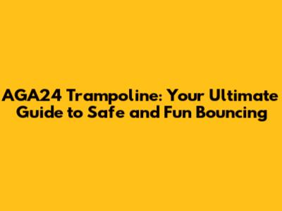 AGA24 Trampoline: Your Ultimate Guide to Safe and Fun Bouncing