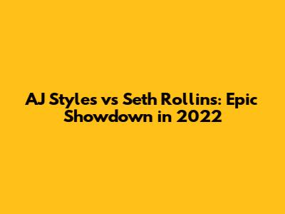 AJ Styles vs Seth Rollins: Epic Showdown in 2022
