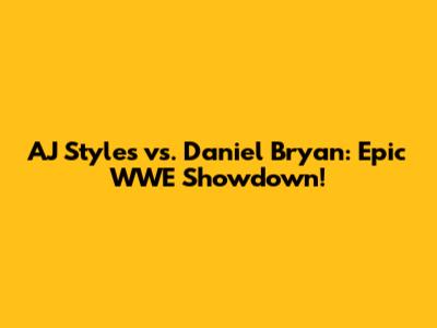 AJ Styles vs. Daniel Bryan: Epic WWE Showdown!