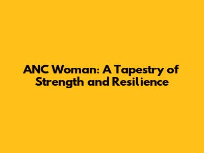 ANC Woman: A Tapestry of Strength and Resilience